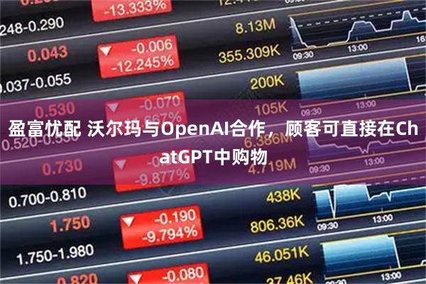 盈富忧配 沃尔玛与OpenAI合作，顾客可直接在ChatGPT中购物