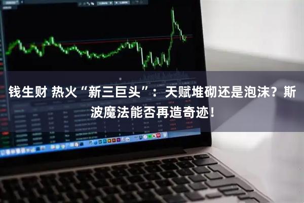 钱生财 热火“新三巨头”：天赋堆砌还是泡沫？斯波魔法能否再造奇迹！