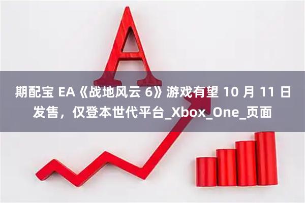 期配宝 EA《战地风云 6》游戏有望 10 月 11 日发售，仅登本世代平台_Xbox_One_页面