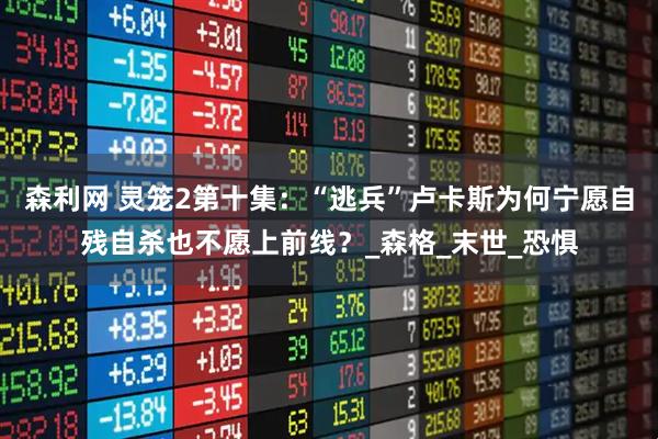 森利网 灵笼2第十集：“逃兵”卢卡斯为何宁愿自残自杀也不愿上前线？_森格_末世_恐惧